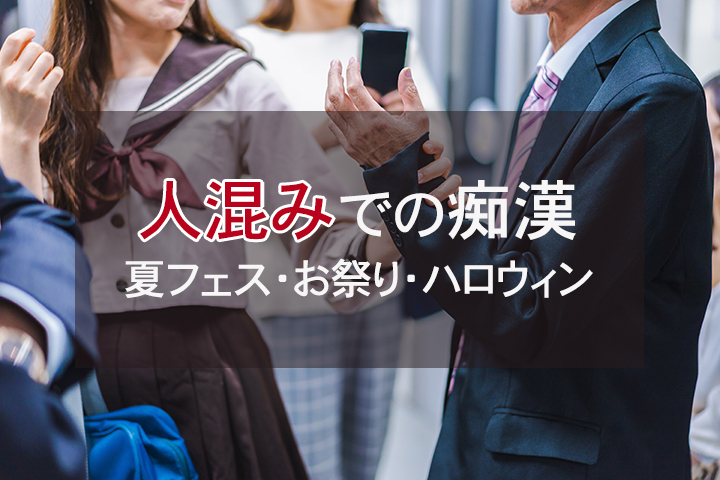 イベント時の人混みで痴漢→逮捕｜夏フェス・お祭り・ハロウィン