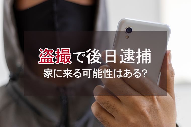 盗撮で警察が後日家に来る（後日逮捕される）可能性はある？