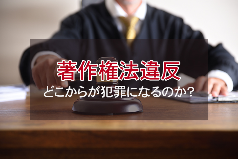 著作権法違反の罰則｜どこからが犯罪になるのか？