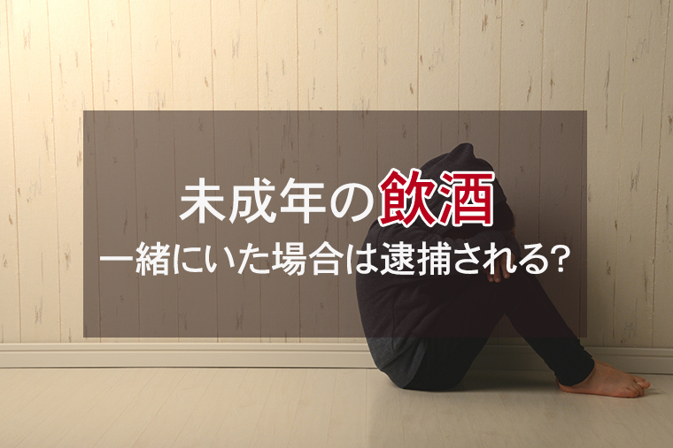 未成年の飲酒｜一緒にいた場合は逮捕される？