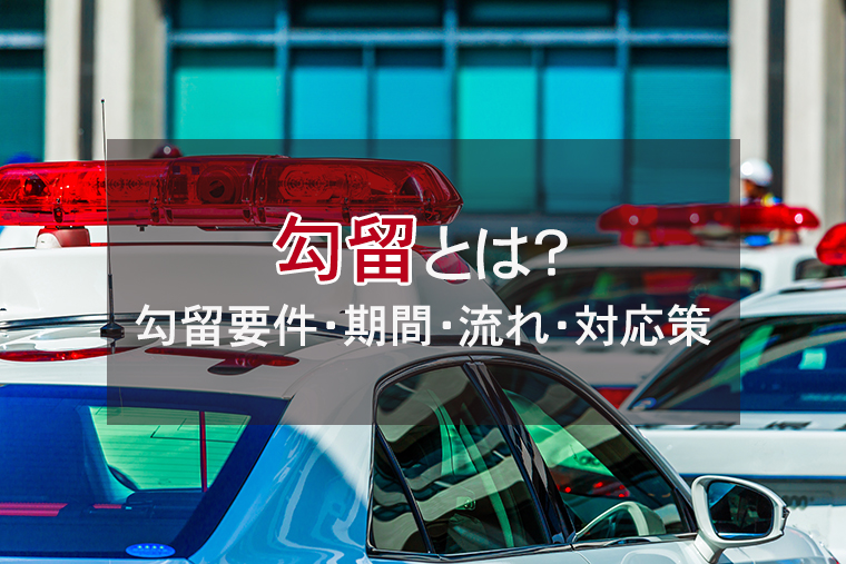 勾留とは？勾留要件・期間・流れ・対応策を解説
