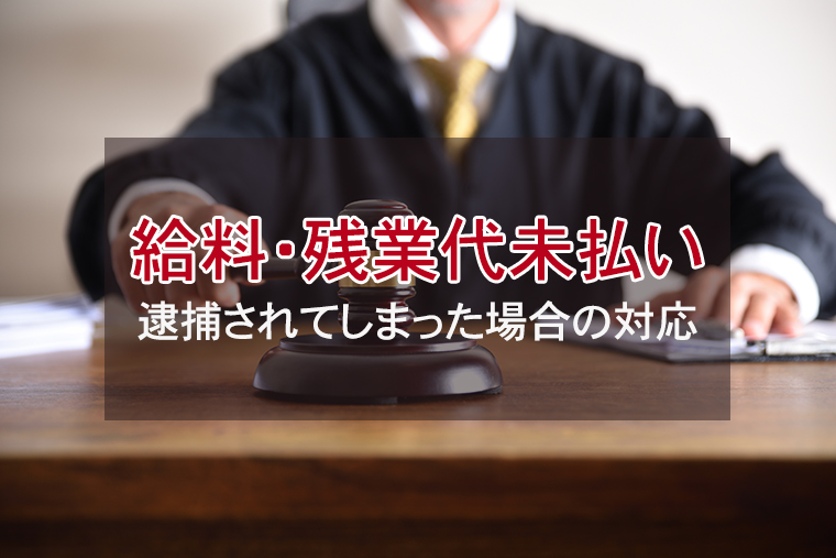 給料・賃金未払い、残業代未払いで逮捕されてしまった場合の対応