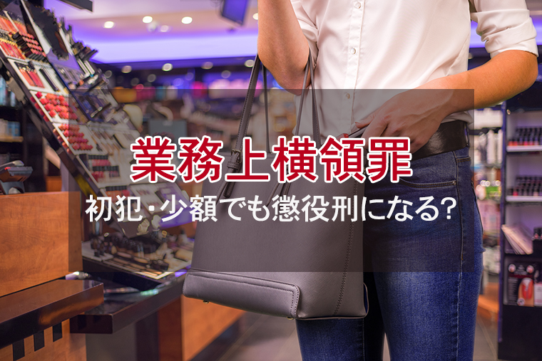 業務上横領罪で逮捕!初犯・少額でも懲役刑になるのか?