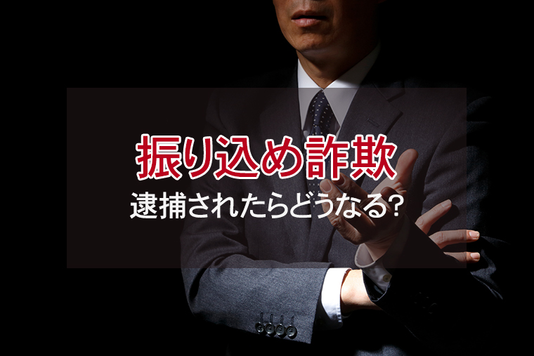 オレオレ詐欺・振り込め詐欺で逮捕されたらどうなる？