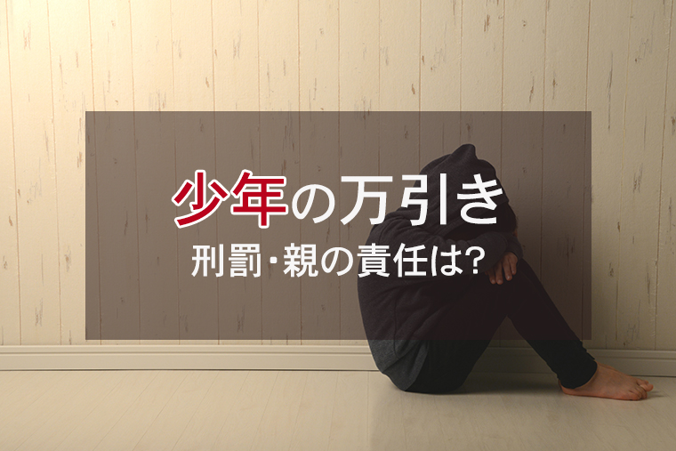 少年（中学生・高校生）の万引き｜刑罰・親の責任は？