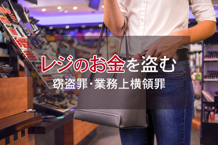 レジのお金を盗むと窃盗罪・業務上横領罪になる！？
