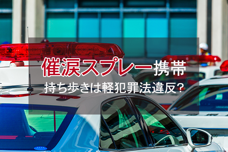 催涙スプレーの携帯・持ち歩きは軽犯罪法違反になる？