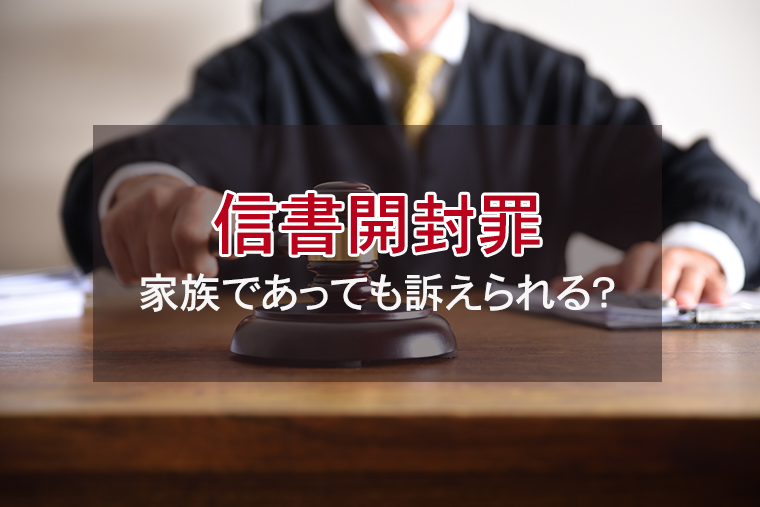 信書開封罪とは?|家族(夫婦・親子)であっても訴えられる?