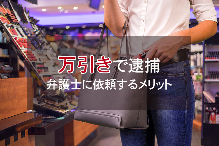 万引きで逮捕されるとどうなる？弁護士に依頼するメリット