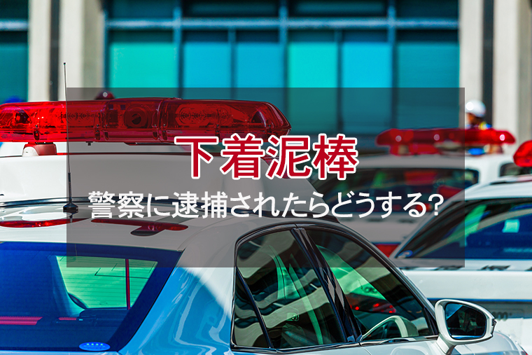 下着泥棒で警察に逮捕されたらどうすればいい？