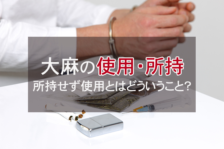 大麻の所持・使用の罪の違い|所持せず使用とはどういうこと?
