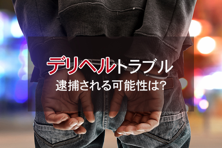 デリヘルに多いトラブル事例｜逮捕される可能性は？
