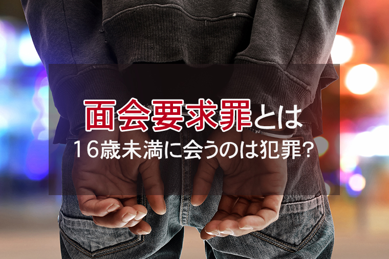 面会要求罪とは｜16歳未満に会うのは犯罪になる？