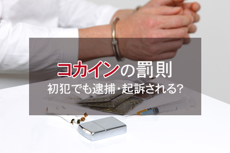 コカインの使用・所持の罰則｜初犯でも逮捕・起訴されるのか？