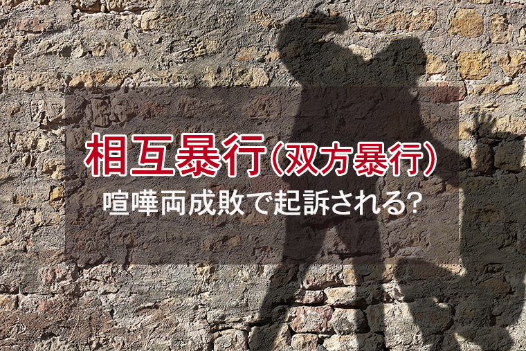 相互暴行（双方暴行）の傷害事件｜喧嘩両成敗で起訴されるのか？