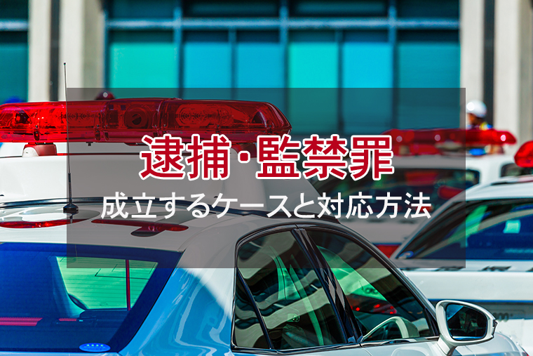 逮捕・監禁罪とは｜成立するケースと正しい対応方法