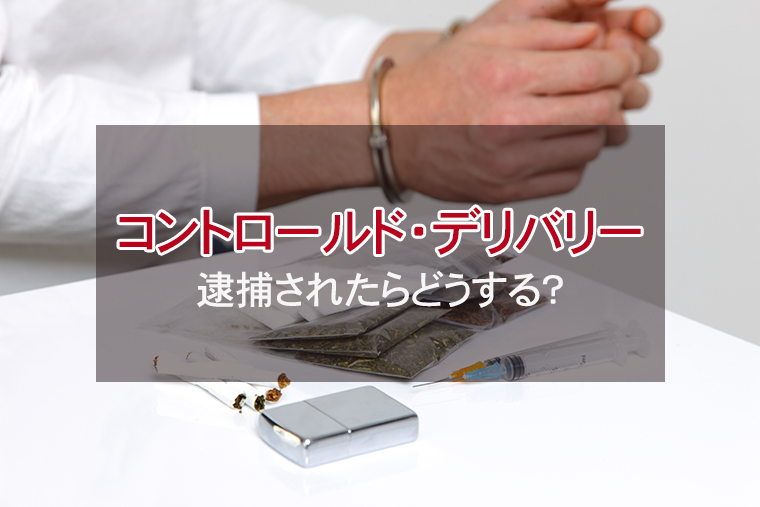 覚せい剤・薬物事件でコントロールド・デリバリーにより逮捕されたら