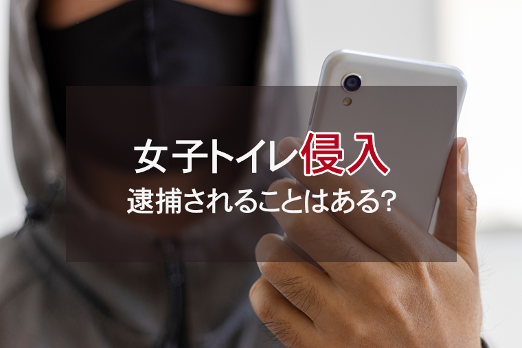 女子トイレに入って逮捕されることはある？｜建造物侵入罪、撮影罪