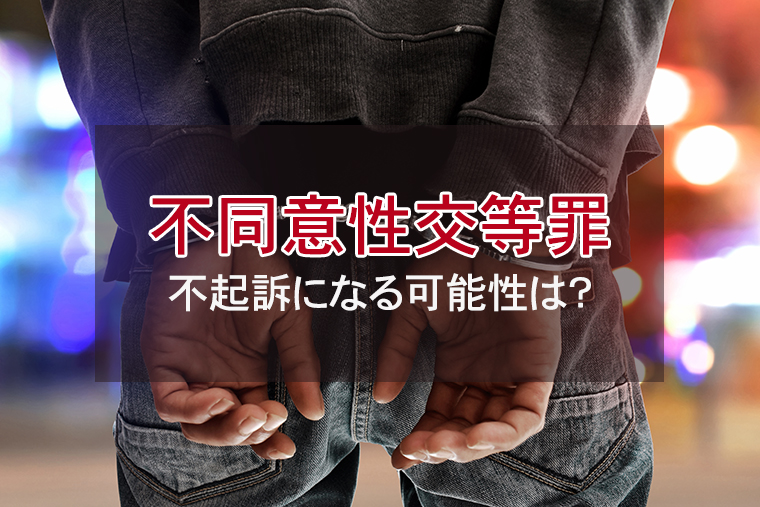 不同意性交等罪で不起訴になる可能性は？不起訴・起訴の事例を解説